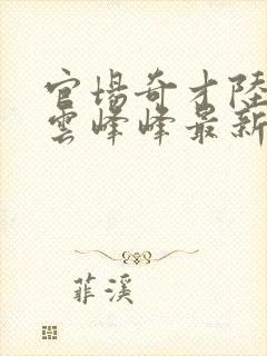 官场奇才陆羽刘云峰峰最新章节