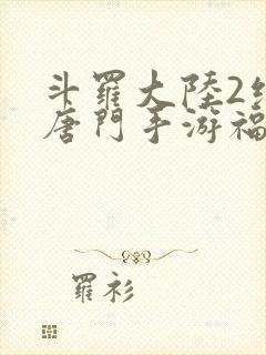 斗罗大陆2绝世唐门手游福利