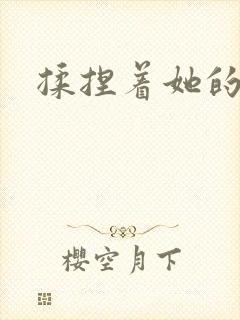 揉捏着她的乳房