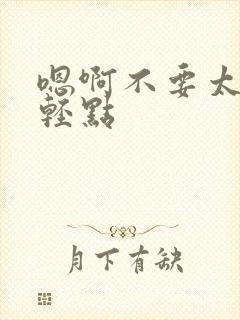 嗯啊不要太深了轻点