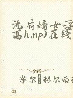 沈府娇女淫史(高h,np)在线