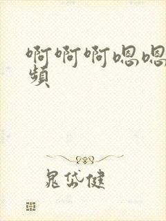 啊啊啊嗯嗯嗯视频