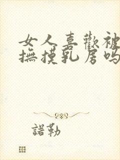 女人喜欢被男人抚摸乳房吗?