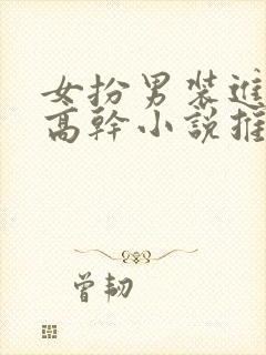 女扮男装进男寝高干小说推荐