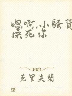 嗯啊,小骚货,操死你