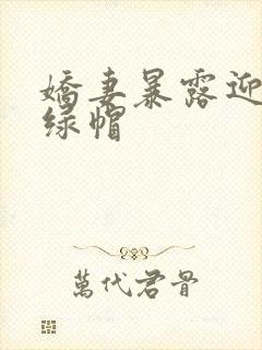 娇妻暴露迎接我绿帽