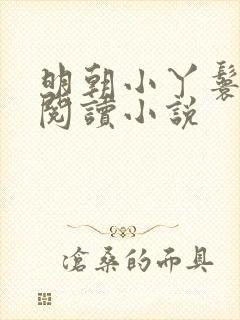 明朝小丫鬟免费阅读小说