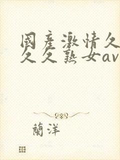 国产激情久久久久久熟女av