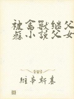 被禽兽继父干上瘾小说父女高h