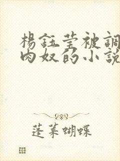 杨钰莹被调教成肉奴的小说封面