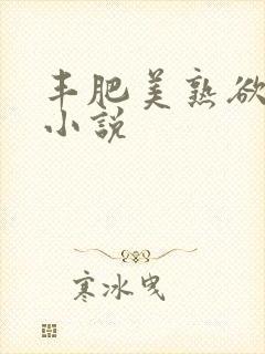 丰肥美熟欲妇乱小说