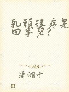 乳头很疼是怎么回事儿?