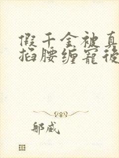 假千金被真千金掐腰缠宠后最新章节