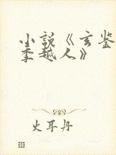 小说《玄鉴仙族季越人》