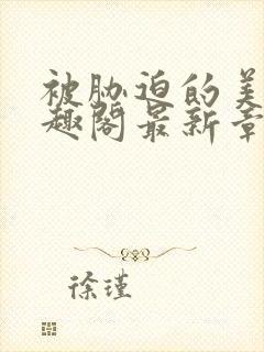 被胁迫的美人笔趣阁最新章节列表封面