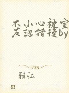 不小心被室友男友认错后by阿温封面