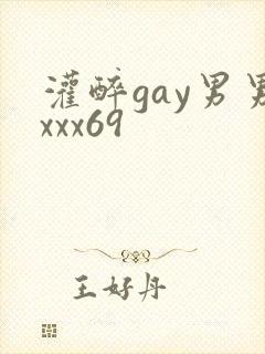 灌醉gay男男xxx69