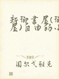 新御书屋(御宅屋)自由的小说阅读网