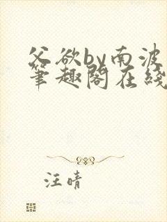 父欲by南波万笔趣阁在线阅读最新章节