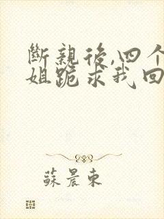 断亲后,四个姐姐跪求我回家短剧