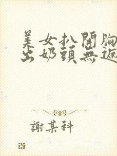 美女扒开胸罩漏出奶头无遮挡网站