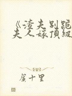 《渣夫别跪了,夫人嫁顶级大佬显怀啦》