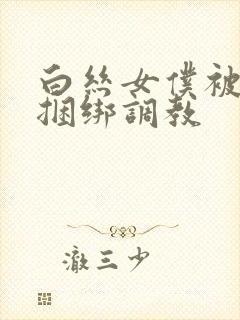 白丝女仆被主人捆绑调教