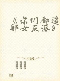 《你们都追女主那女反派》