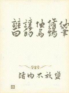 谁让他修仙的最白的乌鸦笔趣阁