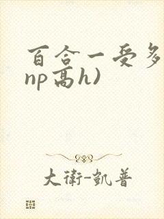 百合一受多攻(np高h)