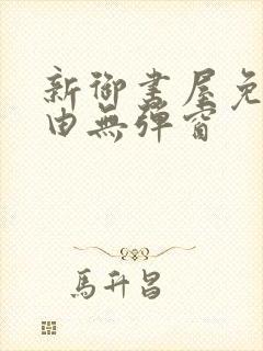 新御书屋免费自由无弹窗