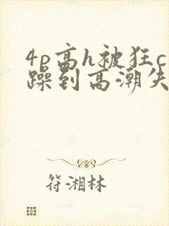 4p高h被狂c躁到高潮失禁