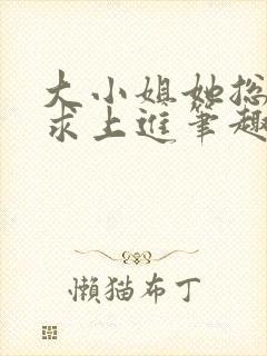 大小姐她总是不求上进笔趣阁小说