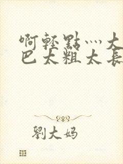 啊轻点灬大ji巴太粗太长了少妇在线观封面