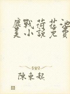 鏖战荷花池畔屠美小说免费阅读笔趣