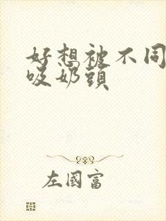 好想被不同男人吸奶头