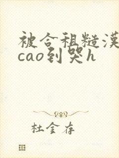 被合租糙汉室友cao到哭h