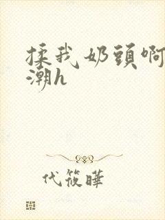 揉我奶头啊嗯高潮h