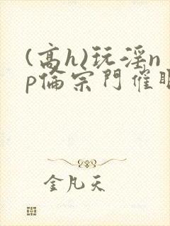 (高h)玩淫np伦宗门催眠封面