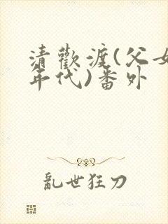 清欢渡(父女,年代)番外