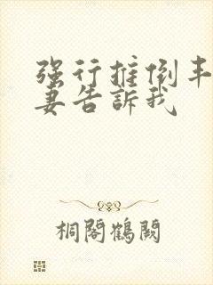 强行推倒丰满人妻告诉我