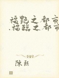 福艳之都市后宫.福临之都市逍遥