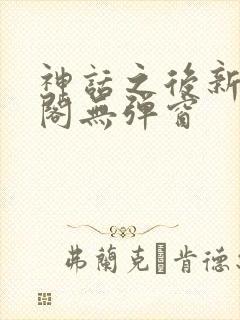 神话之后新笔趣阁无弹窗