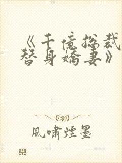 《千亿总裁独宠替身娇妻》