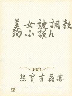 美女被调教成母狗小说h