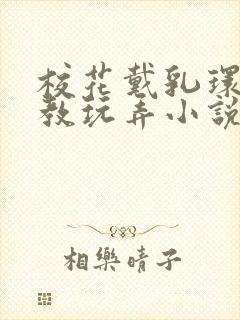 校花戴乳环被调教玩弄小说