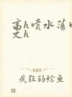 高h喷水荡肉欲文h