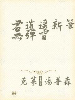 君逍遥新笔趣阁无弹窗