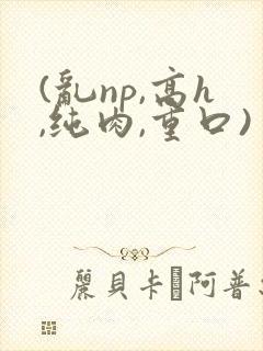 (乱np,高h,纯肉,重口)封面