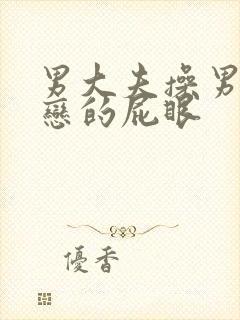 男大夫操男同性恋的屁眼